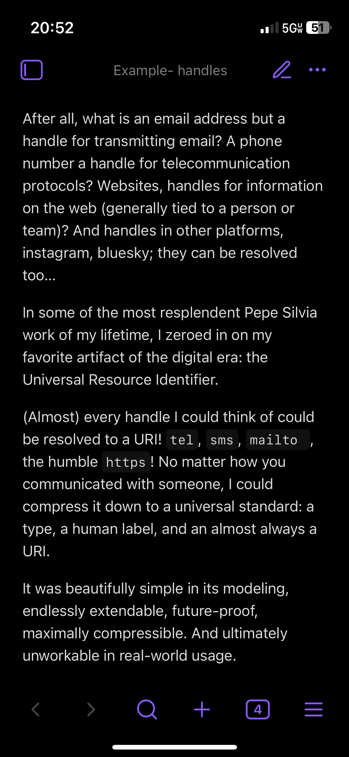 After all, what is an email address but a handle for transmitting email? A phone number a handle for telecommunication protocols? Websites, handles for information on the web (generally tied to a person or team)? And handles in other platforms, instagram, bluesky; they can be resolved too…&10;&10;In some of the most resplendent Pepe Silvia work of my lifetime, I zeroed in on my favorite artifact of the digital era: the Universal Resource Identifier.&10;&10;(Almost) every handle I could think of could be resolved to a URI! tel, sms, mailto the humble https! No matter how you communicated with someone, I could compress it down to a universal standard: a type, a human label, and an almost always a URI.&10;&10;It was beautifully simple in its modeling, endlessly extendable, future-proof, maximally compressible. And ultimately unworkable in real-world usage.